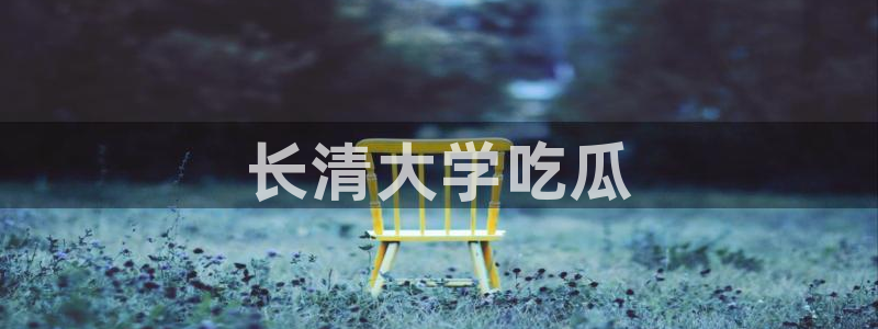 51吃瓜.world张津瑜：长清大学吃瓜