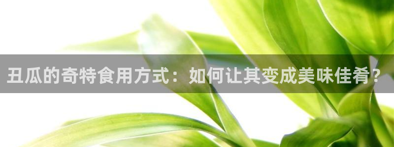 51吃瓜出品短剧怎么下载：丑瓜的奇特食用方式：如何让其变成美味佳肴？