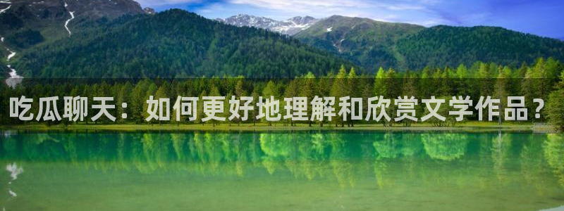 51吃瓜网今日吃瓜热门吃瓜：吃瓜聊天：如何更好地理解和欣赏文学作品？