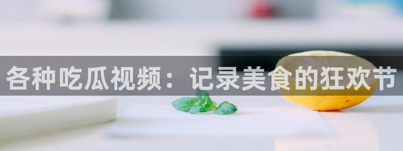 91今日吃瓜热门大瓜：各种吃瓜视频：记录美食的狂欢节