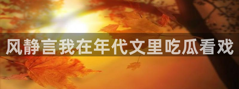 91今日吃瓜热门大瓜：风静言我在年代文里吃瓜看戏