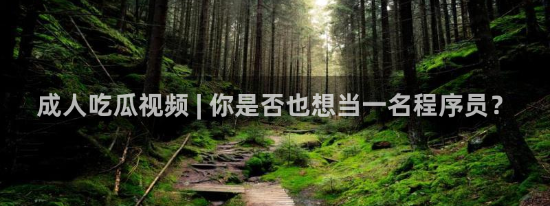 51吃瓜今日吃瓜官网最新：成人吃瓜视频 | 你是否也想当一名程序员？
