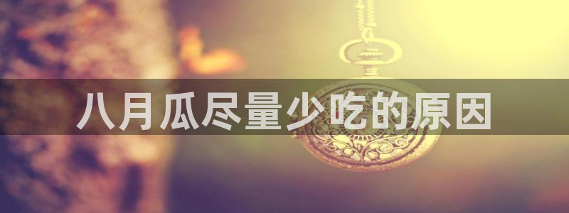 51cg热门大瓜今日吃瓜：八月瓜尽量少吃的原因