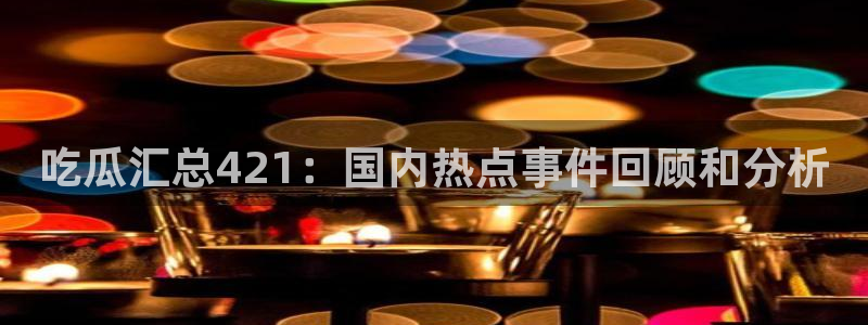 51吃瓜网 张津瑜：吃瓜汇总421：国内热点事件回顾和分析