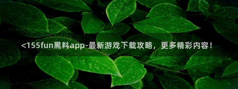 吃瓜网 今日吃瓜 热门大瓜：<155fun黑料app-最新游戏下载攻略，更多精彩内容！