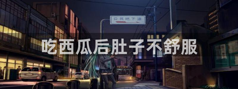 51吃瓜网今日必吃大瓜：吃西瓜后肚子不舒服