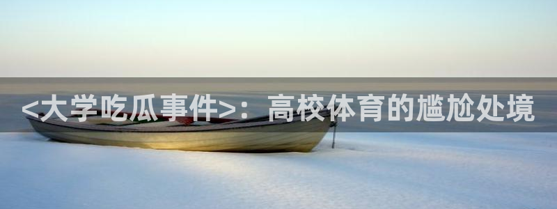 51cg今日吃瓜热门大瓜：<大学吃瓜事件>：高校体育的尴尬处境