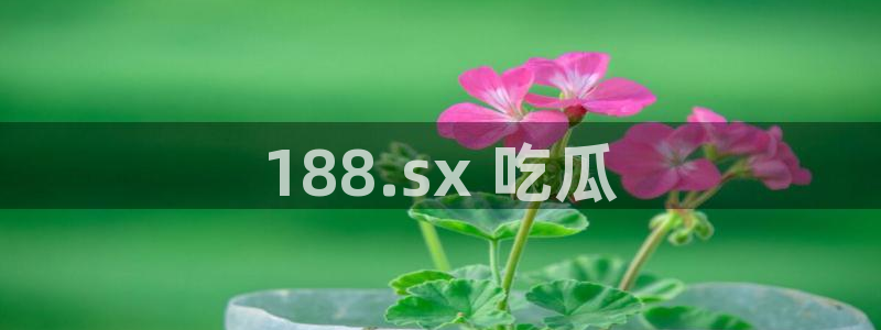 51吃瓜网热门大瓜：188.sx 吃瓜