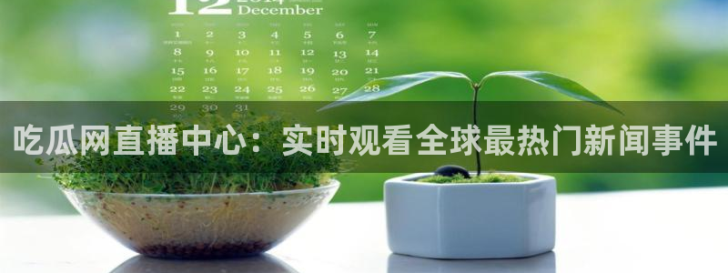 51cg今日吃瓜热门大瓜：吃瓜网直播中心：实时观看全球最热门新闻事件