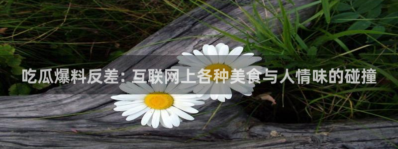 51吃瓜群众路线：吃瓜爆料反差: 互联网上各种美食与人情味的碰撞
